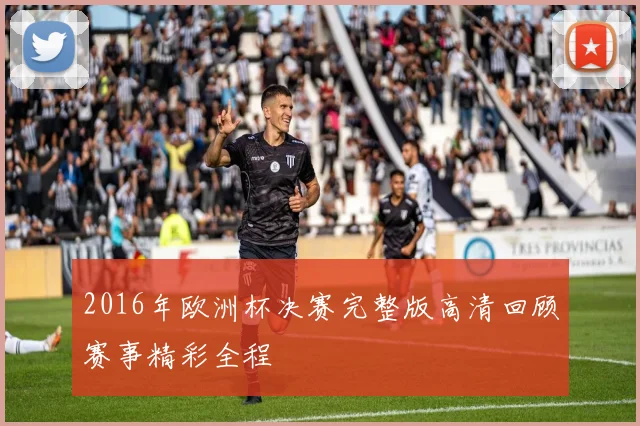 2016年欧洲杯决赛完整版高清回顾赛事精彩全程
