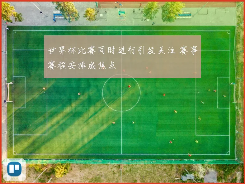 世界杯比赛同时进行引发关注 赛事赛程安排成焦点