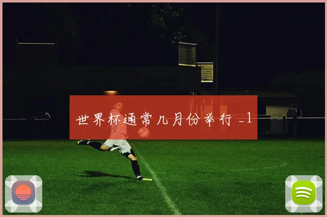 世界杯通常几月份举行 _1