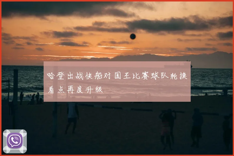 哈登出战快船对国王比赛球队轮换看点再度升级