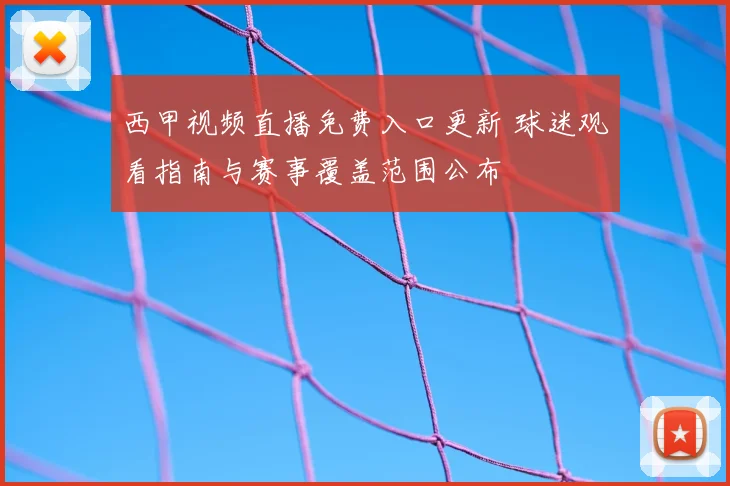 西甲视频直播免费入口更新 球迷观看指南与赛事覆盖范围公布