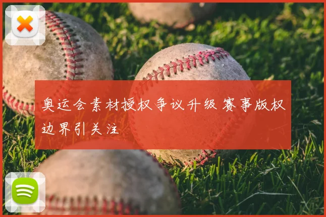 奥运会素材授权争议升级 赛事版权边界引关注