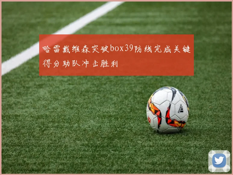 哈雷戴维森突破box39防线完成关键得分助队冲击胜利
