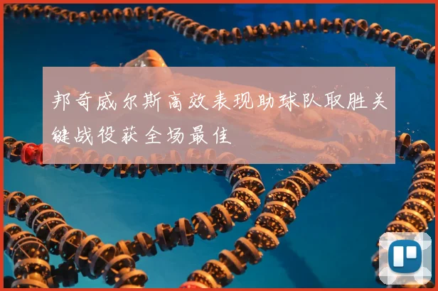 邦奇威尔斯高效表现助球队取胜关键战役获全场最佳