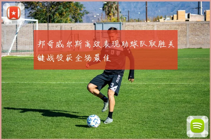 邦奇威尔斯高效表现助球队取胜关键战役获全场最佳