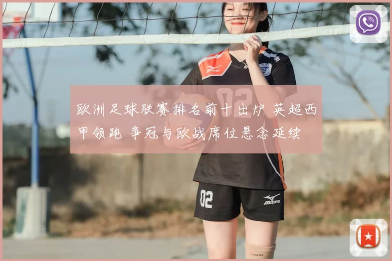 欧洲足球联赛排名前十出炉 英超西甲领跑 争冠与欧战席位悬念延续