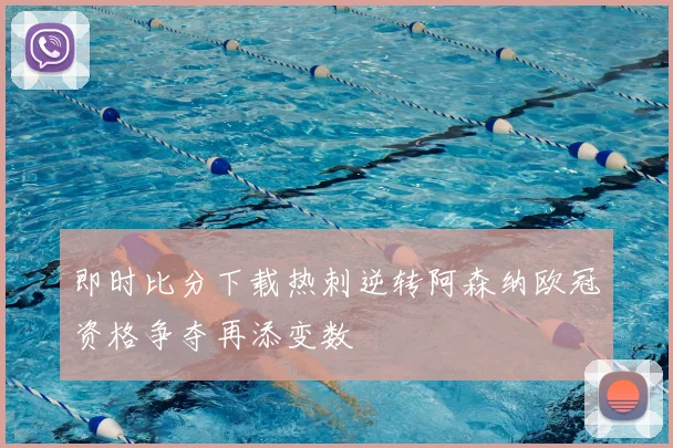 即时比分下载热刺逆转阿森纳欧冠资格争夺再添变数