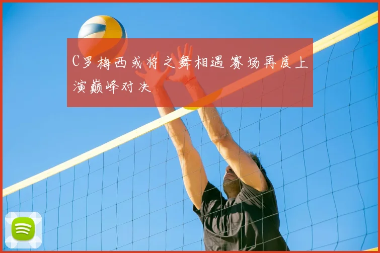 C罗梅西或将之舞相遇 赛场再度上演巅峰对决