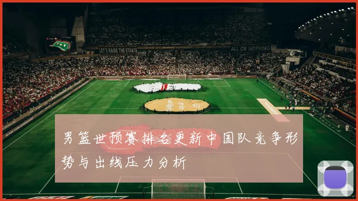 男篮世预赛排名更新中国队竞争形势与出线压力分析