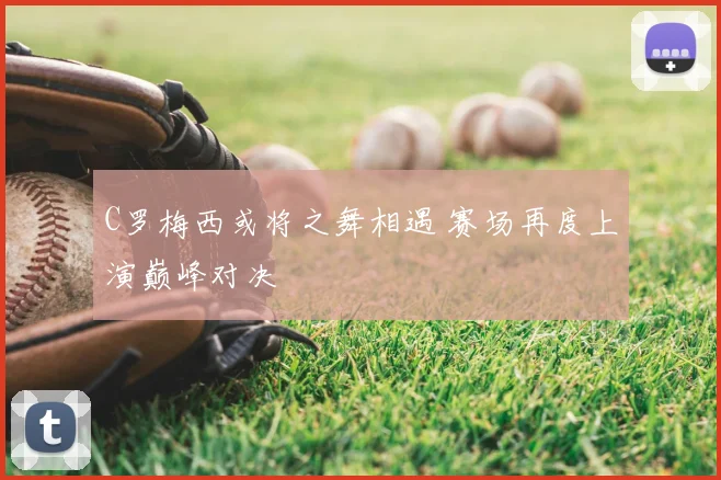 C罗梅西或将之舞相遇 赛场再度上演巅峰对决