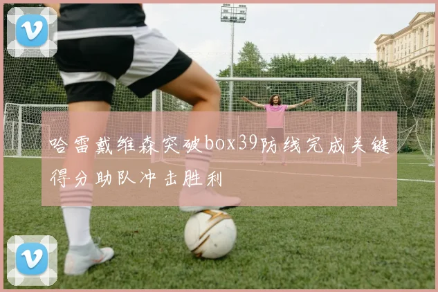 哈雷戴维森突破box39防线完成关键得分助队冲击胜利