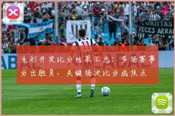 竞彩开奖比分结果汇总:多场赛事分出胜负,关键场次比分成焦点