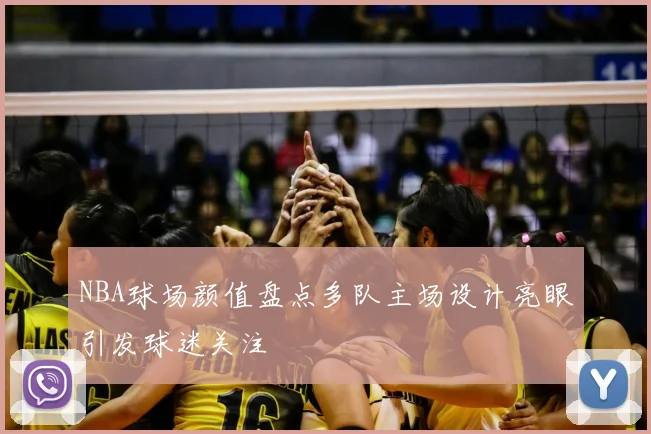 NBA球场颜值盘点多队主场设计亮眼引发球迷关注