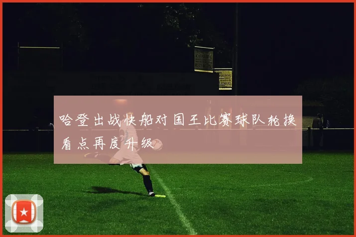 哈登出战快船对国王比赛球队轮换看点再度升级
