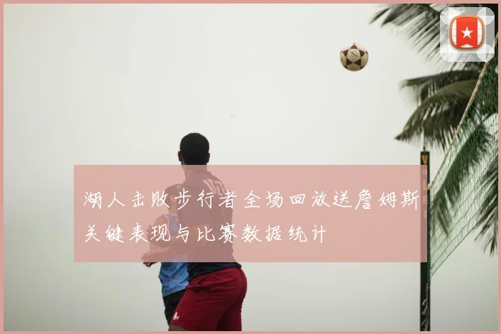 湖人击败步行者全场回放送詹姆斯关键表现与比赛数据统计