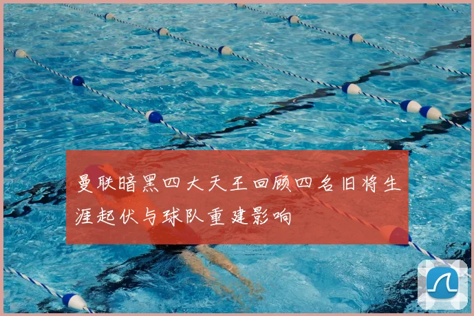 曼联暗黑四大天王回顾四名旧将生涯起伏与球队重建影响