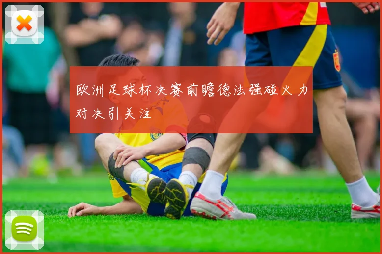 欧洲足球杯决赛前瞻德法强碰火力对决引关注