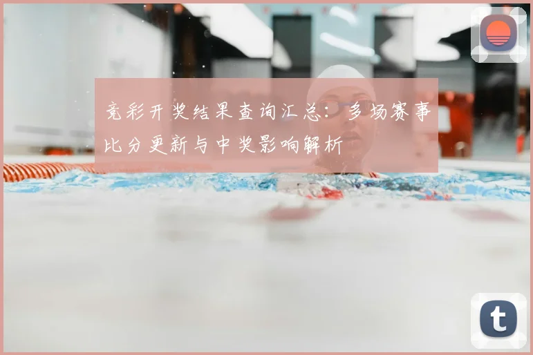 竞彩开奖结果查询汇总：多场赛事比分更新与中奖影响解析