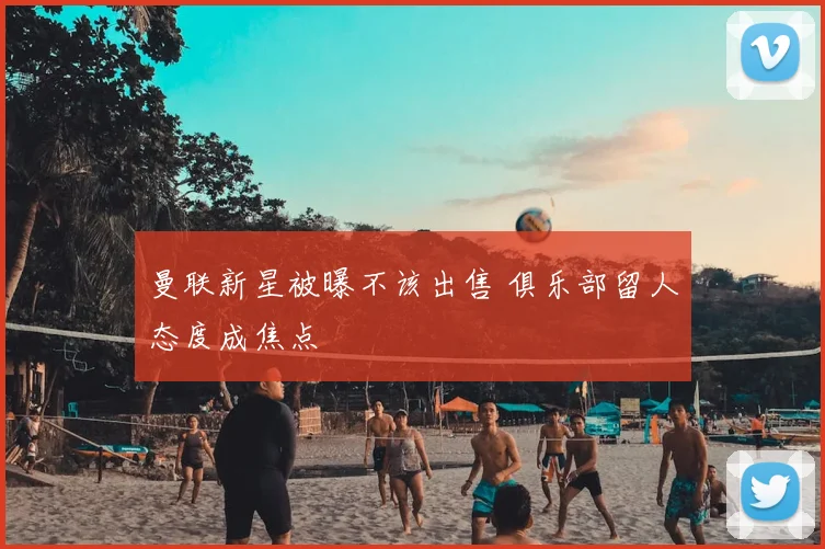 曼联新星被曝不该出售 俱乐部留人态度成焦点