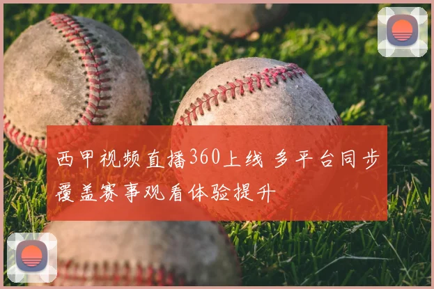 西甲视频直播360上线 多平台同步覆盖赛事观看体验提升