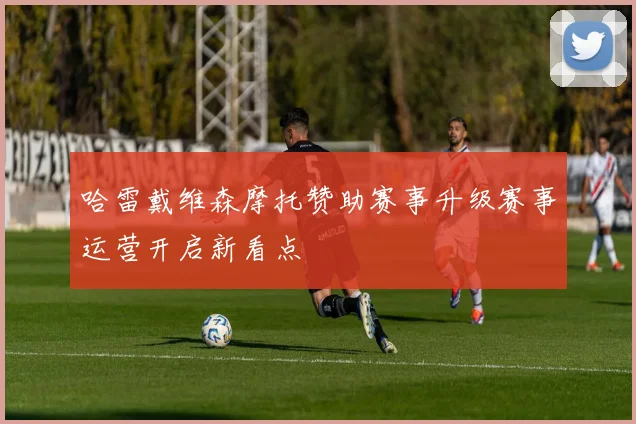 哈雷戴维森摩托赞助赛事升级赛事运营开启新看点