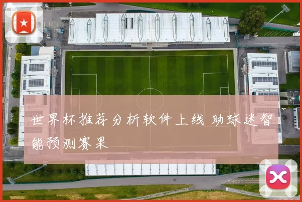 世界杯推荐分析软件上线 助球迷智能预测赛果