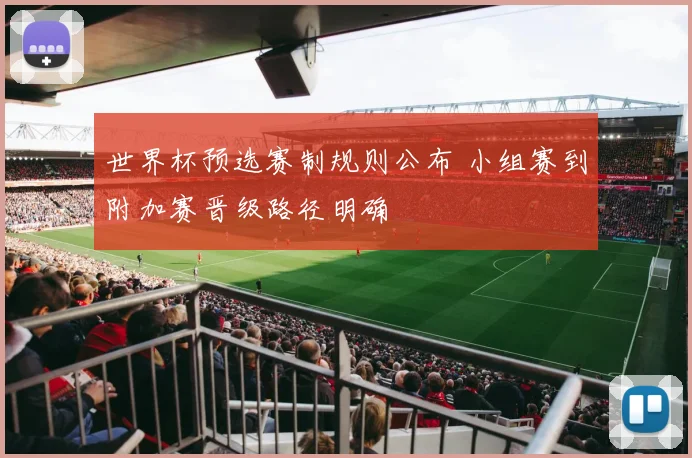世界杯预选赛制规则公布 小组赛到附加赛晋级路径明确
