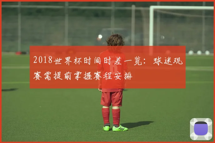 2018世界杯时间时差一览：球迷观赛需提前掌握赛程安排