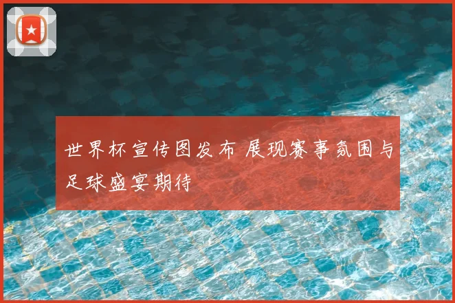 世界杯宣传图发布 展现赛事氛围与足球盛宴期待