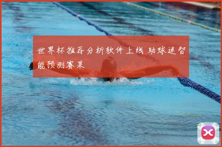 世界杯推荐分析软件上线 助球迷智能预测赛果