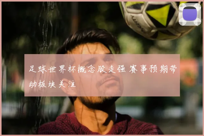 足球世界杯概念股走强 赛事预期带动板块关注