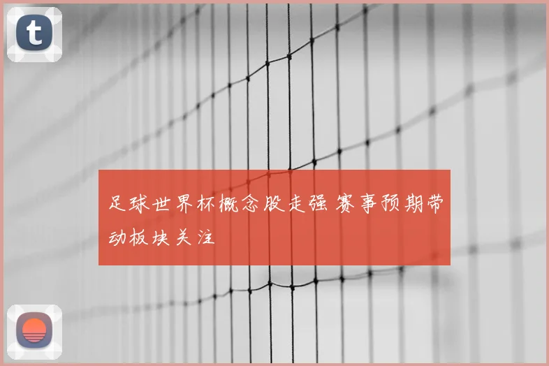 足球世界杯概念股走强 赛事预期带动板块关注