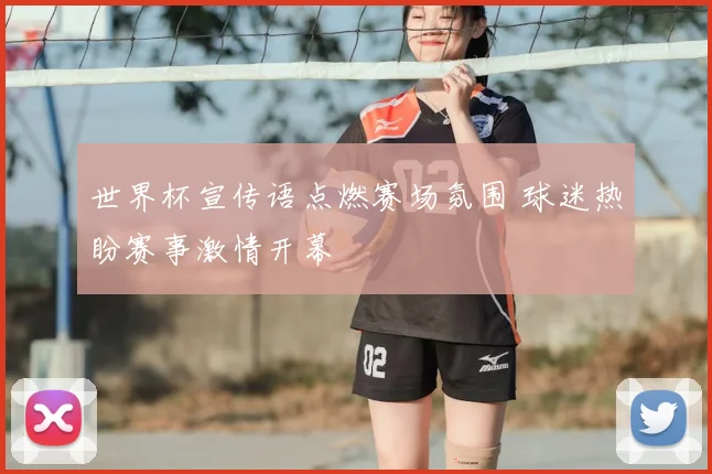 世界杯宣传语点燃赛场氛围 球迷热盼赛事激情开幕