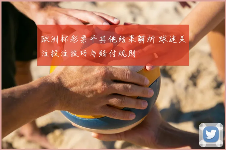 欧洲杯彩票平其他结果解析 球迷关注投注技巧与赔付规则
